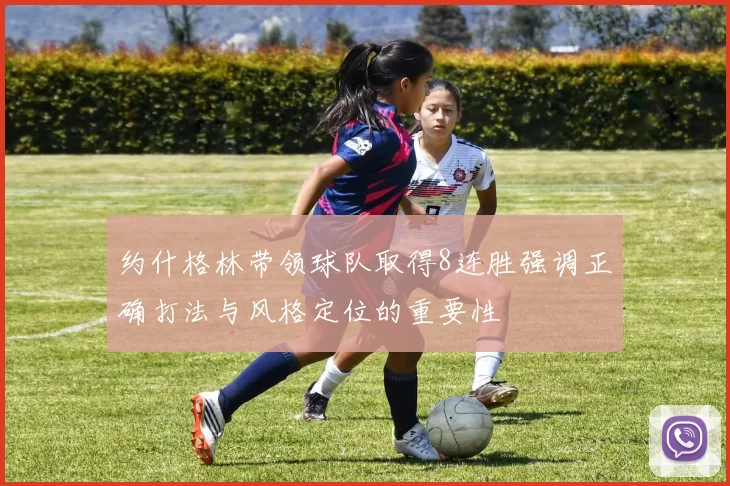 约什格林带领球队取得8连胜强调正确打法与风格定位的重要性