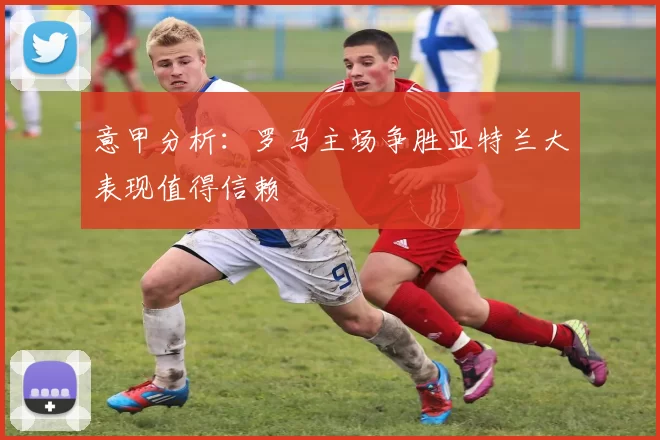意甲分析：罗马主场争胜亚特兰大表现值得信赖