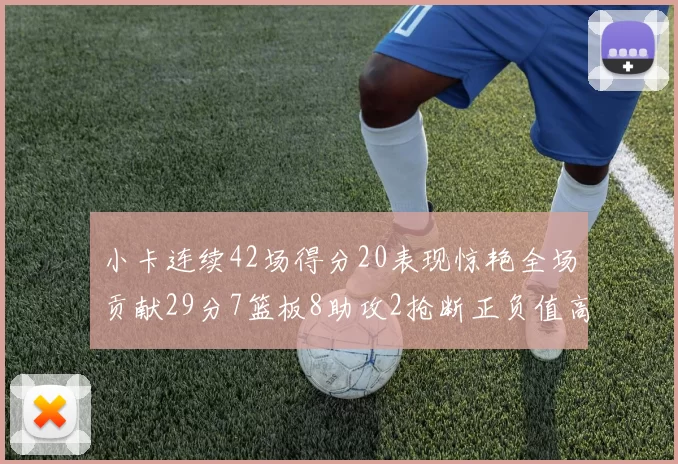 小卡连续42场得分20表现惊艳全场贡献29分7篮板8助攻2抢断正负值高达26
