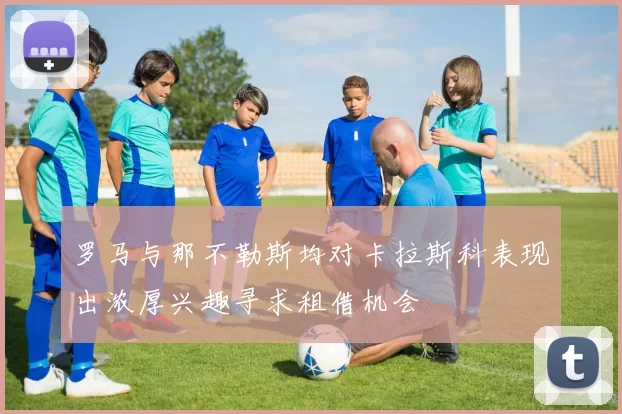罗马与那不勒斯均对卡拉斯科表现出浓厚兴趣寻求租借机会