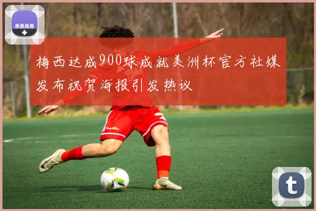 梅西达成900球成就美洲杯官方社媒发布祝贺海报引发热议